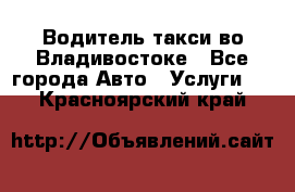 Водитель такси во Владивостоке - Все города Авто » Услуги   . Красноярский край